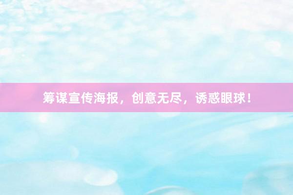 筹谋宣传海报，创意无尽，诱惑眼球！