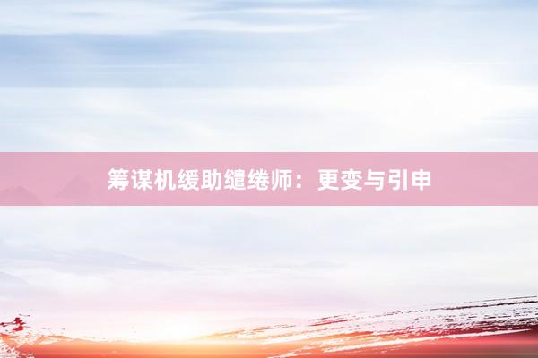 筹谋机缓助缱绻师：更变与引申