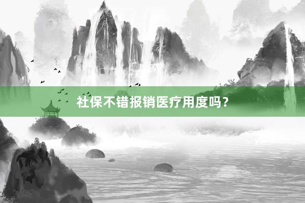 社保不错报销医疗用度吗？