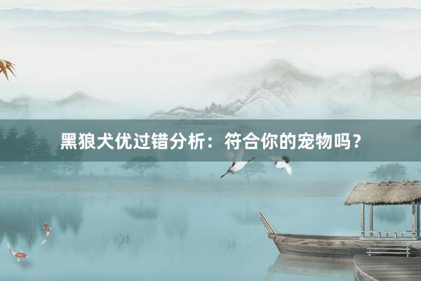 黑狼犬优过错分析：符合你的宠物吗？