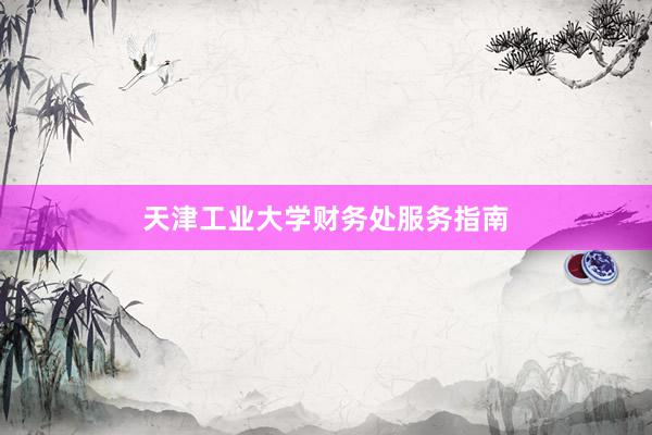 天津工业大学财务处服务指南
