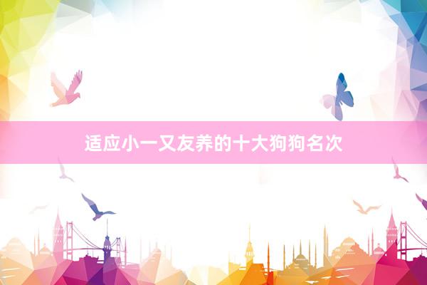 适应小一又友养的十大狗狗名次